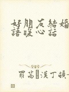 好朋友结婚祝福语暖心话