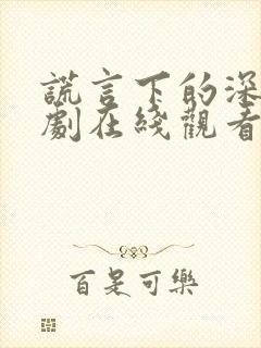 谎言下的深情短剧在线观看全集免费