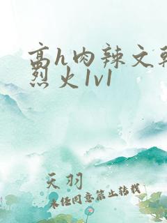 高h肉辣文干柴烈火1v1