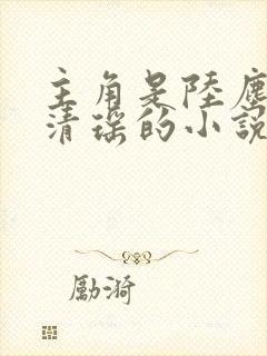 主角是陆尘和李清瑶的小说