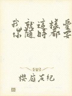 我就这样爱你爱你随时都要在一起