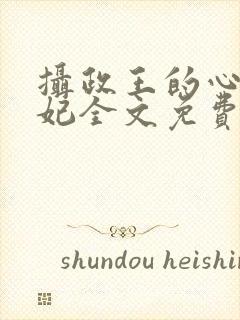 摄政王的心尖宠妃全文免费