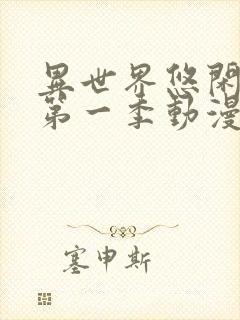 异世界悠闲农家第一季动漫在线观看完整版