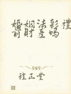 婚姻法彩礼是婚前财产吗