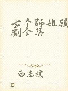 七个师姐顾凡短剧全集