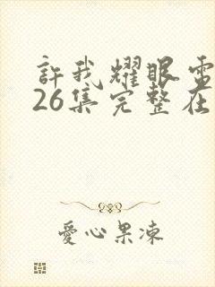 许我耀眼电视剧26集完整在线观看