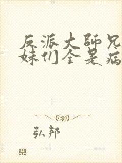 反派大师兄,师妹们全是病娇动漫