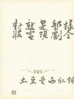 对就是那样国语版电视剧全集免费观看