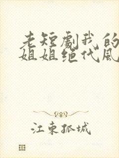 老短剧我的七个姐姐绝代风华