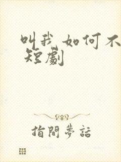 叫我如何不心动 短剧