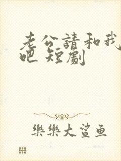 老公请和我恋爱吧 短剧