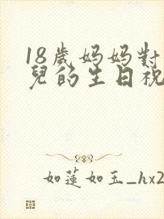 18岁妈妈对女儿的生日祝福语