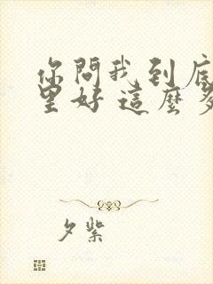 你问我到底是哪里好 这么多年都忘不掉