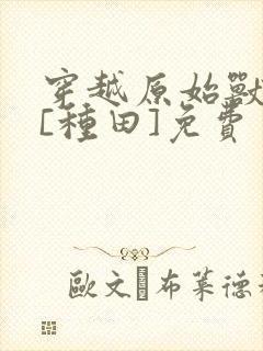 穿越原始兽世后[种田]免费