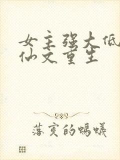 女主强大低调修仙文重生