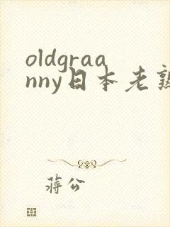 oldgraanny日本老熟妇