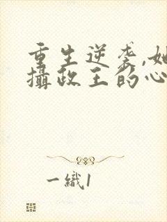 重生逆袭,她成摄政王的心尖宠全文阅读