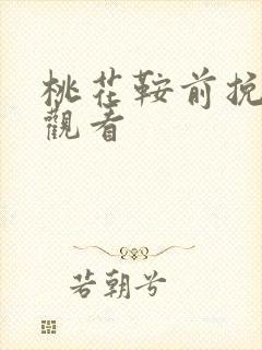 桃花鞍前挽离情观看