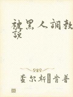 被黑人调教的小说