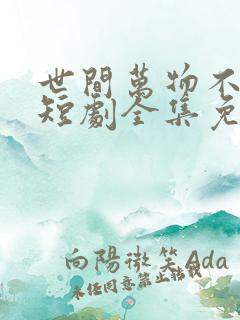 世间万物不及你短剧全集免费观看