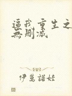 逼我重生之是吧无删减