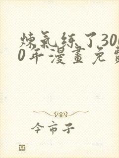 炼气练了3000年漫画免费下拉式六漫画