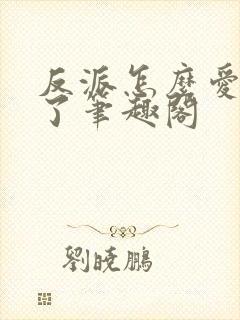 反派怎么爱上我了笔趣阁