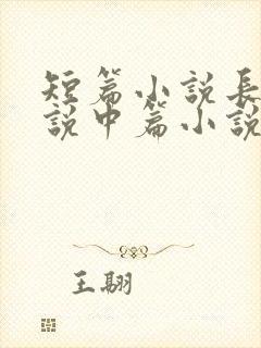 短篇小说长篇小说中篇小说是如何区分的