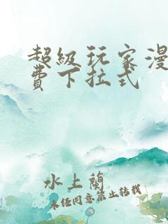 超级玩家漫画免费下拉式