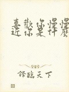 喜欢你慢慢的靠近你是什么歌