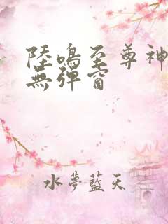 陆鸣至尊神殿 无弹窗