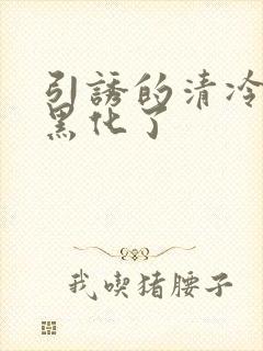 引诱的清冷男主黑化了