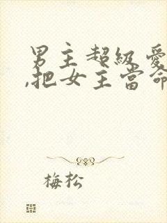 男主超级爱女主,把女主当命的古言