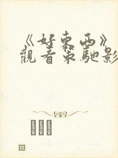 《好东西》免费观看策驰影院