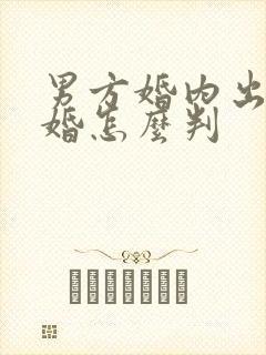 男方婚内出轨离婚怎么判