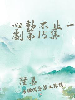 心动不止一刻短剧第15集