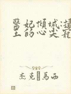 医妃倾城:摄政王的心尖宠