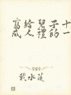 写给儿子十八岁成人礼的一封信鼓励与期望