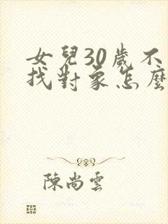 女儿30岁不想找对象怎么办