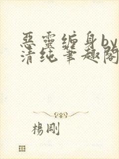 恶灵缠身by音清纯笔趣阁无弹窗