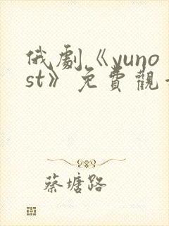 俄剧《yunost》免费观看高清