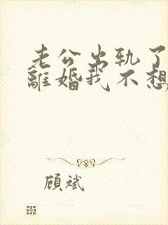 老公出轨了他想离婚我不想离怎么办