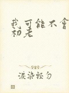 我可能不会爱你初老