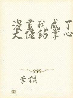 漫画我成了五个大佬的掌心宠