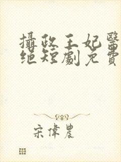 摄政王妃医毒双绝短剧免费