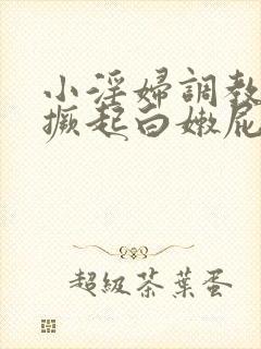 小淫妇调教跪趴撅起白嫩屁股小说