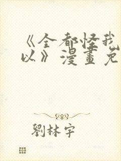 《全都怪我也可以》漫画免费阅读