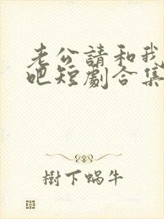 老公请和我恋爱吧短剧合集