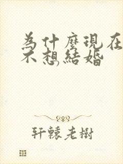 为什么现在女人不想结婚