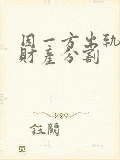 因一方出轨离婚财产分割